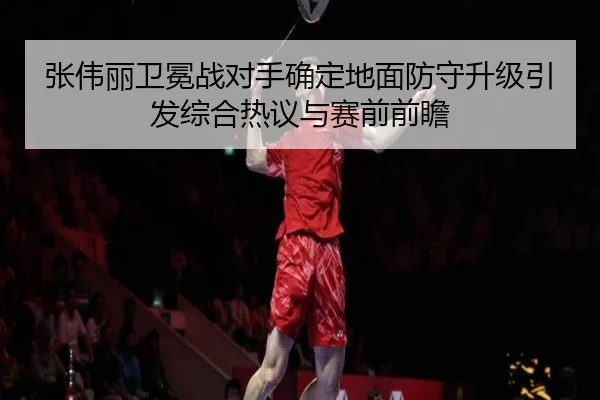 张伟丽卫冕战对手确定地面防守升级引发综合热议与赛前前瞻 | yabo.comapp